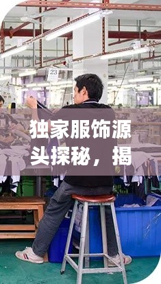 独家服饰源头探秘,揭秘生产地之旅