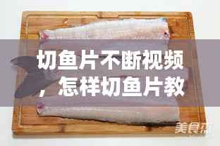 切鱼片不断视频，怎样切鱼片教程视频 