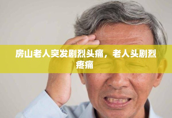 房山老人突发剧烈头痛,老人头剧烈疼痛