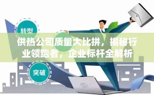 供热公司质量大比拼,揭秘行业领跑者,企业标杆全解析