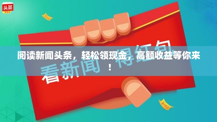 阅读新闻头条,轻松领现金,高额收益等你来!