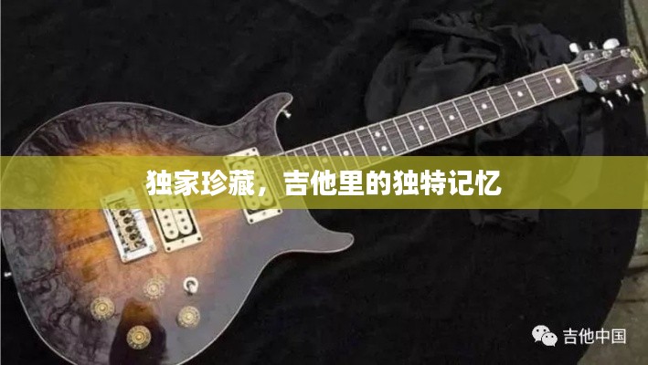 独家珍藏,吉他里的独特记忆