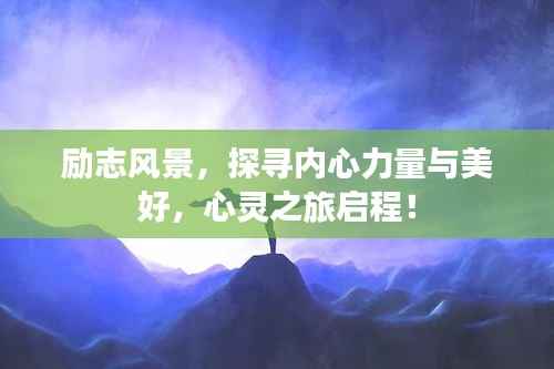 励志风景,探寻内心力量与美好,心灵之旅启程!