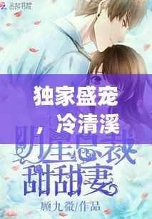 独家盛宠,冷清溪的甜蜜恋曲