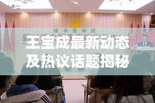 王宝成最新动态及热议话题揭秘,新闻头条独家报道!