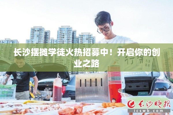长沙摆摊学徒火热招募中!开启你的创业之路