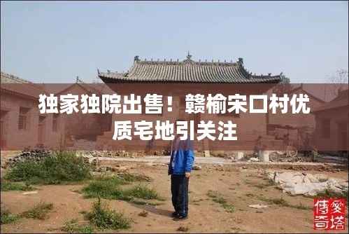 独家独院出售!赣榆宋口村优质宅地引关注