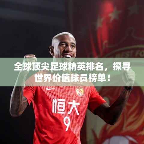 全球顶尖足球精英排名,探寻世界价值球员榜单!